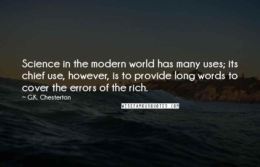 G.K. Chesterton Quotes: Science in the modern world has many uses; its chief use, however, is to provide long words to cover the errors of the rich.