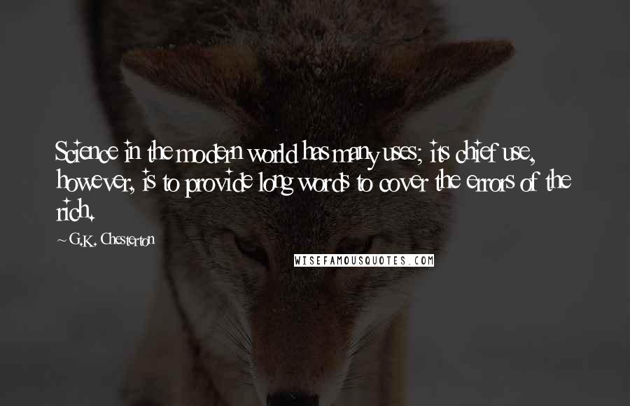 G.K. Chesterton Quotes: Science in the modern world has many uses; its chief use, however, is to provide long words to cover the errors of the rich.