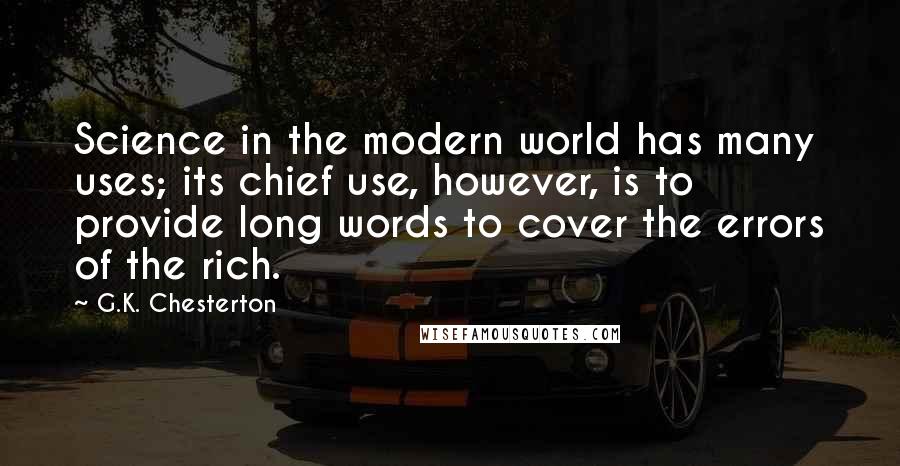 G.K. Chesterton Quotes: Science in the modern world has many uses; its chief use, however, is to provide long words to cover the errors of the rich.