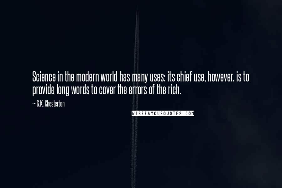 G.K. Chesterton Quotes: Science in the modern world has many uses; its chief use, however, is to provide long words to cover the errors of the rich.