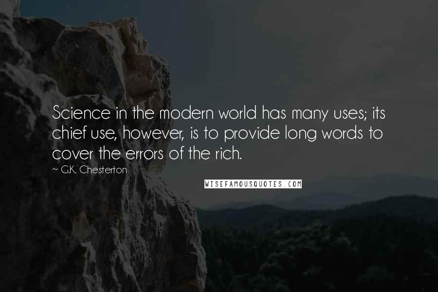 G.K. Chesterton Quotes: Science in the modern world has many uses; its chief use, however, is to provide long words to cover the errors of the rich.