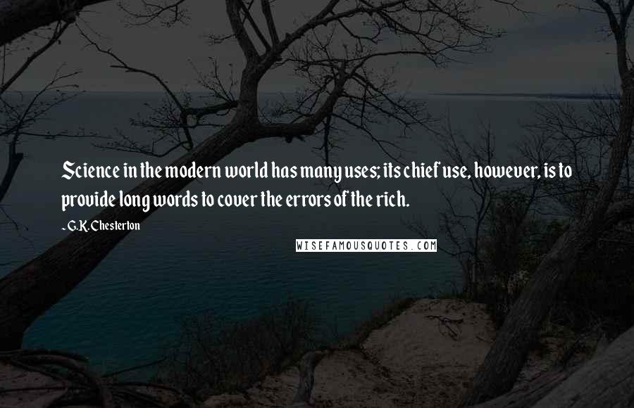 G.K. Chesterton Quotes: Science in the modern world has many uses; its chief use, however, is to provide long words to cover the errors of the rich.