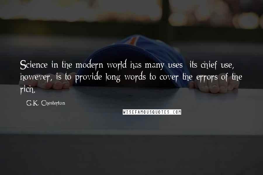 G.K. Chesterton Quotes: Science in the modern world has many uses; its chief use, however, is to provide long words to cover the errors of the rich.