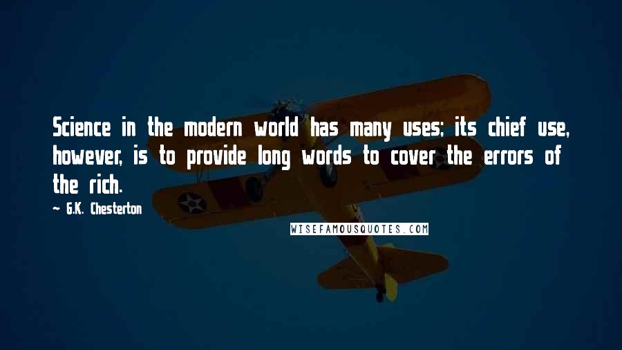 G.K. Chesterton Quotes: Science in the modern world has many uses; its chief use, however, is to provide long words to cover the errors of the rich.