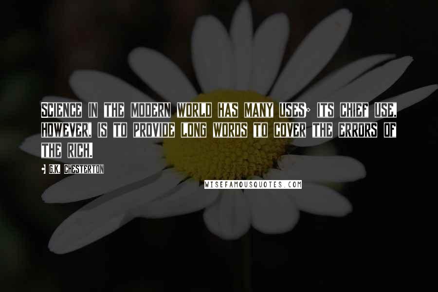 G.K. Chesterton Quotes: Science in the modern world has many uses; its chief use, however, is to provide long words to cover the errors of the rich.