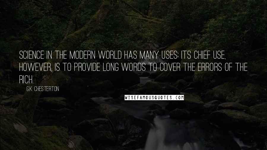 G.K. Chesterton Quotes: Science in the modern world has many uses; its chief use, however, is to provide long words to cover the errors of the rich.