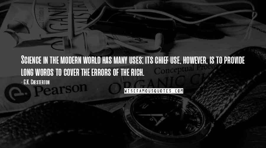 G.K. Chesterton Quotes: Science in the modern world has many uses; its chief use, however, is to provide long words to cover the errors of the rich.