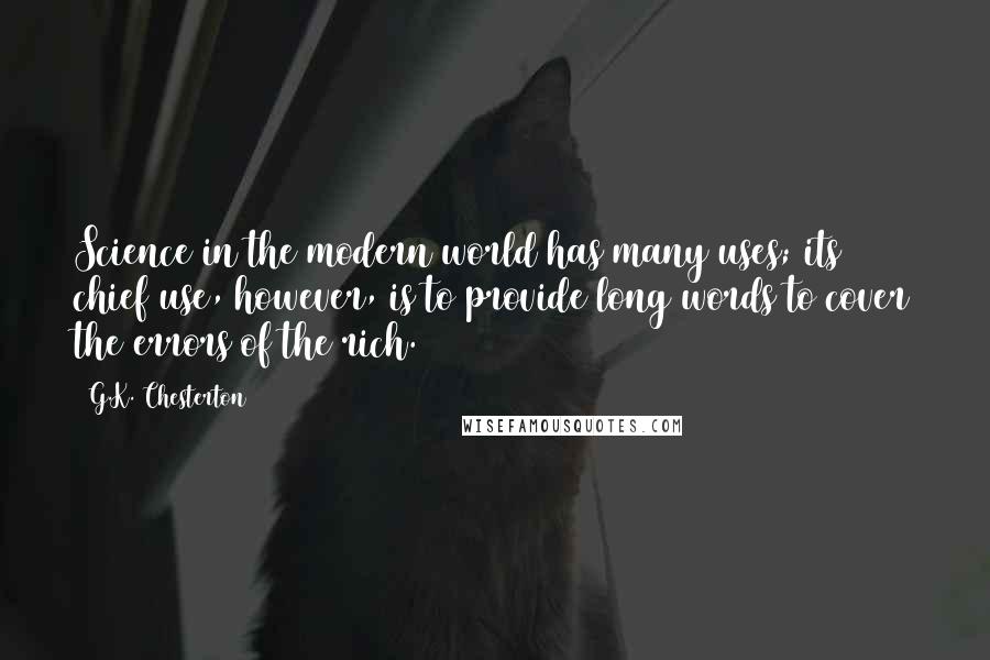 G.K. Chesterton Quotes: Science in the modern world has many uses; its chief use, however, is to provide long words to cover the errors of the rich.