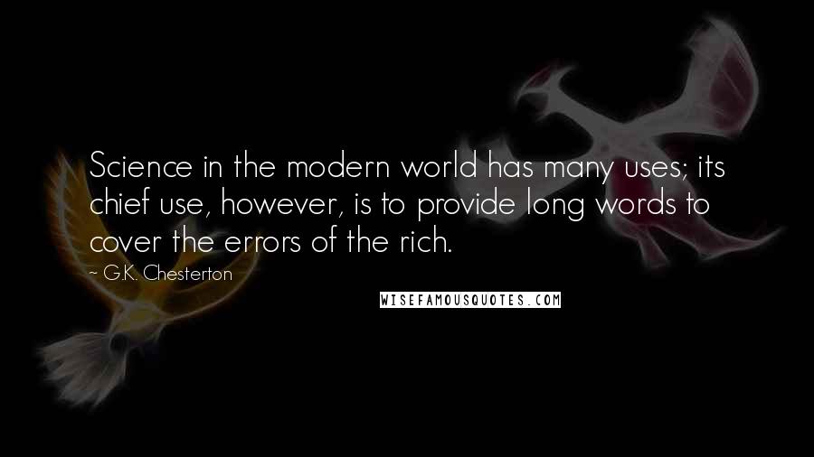 G.K. Chesterton Quotes: Science in the modern world has many uses; its chief use, however, is to provide long words to cover the errors of the rich.