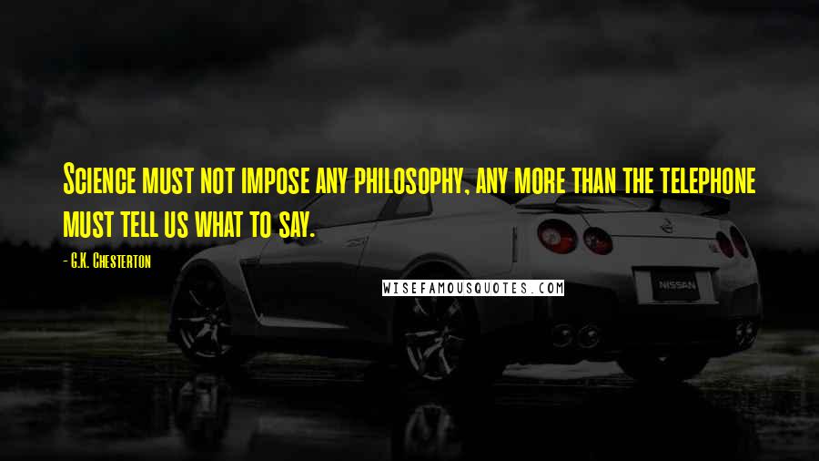 G.K. Chesterton Quotes: Science must not impose any philosophy, any more than the telephone must tell us what to say.