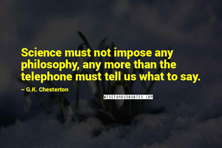 G.K. Chesterton Quotes: Science must not impose any philosophy, any more than the telephone must tell us what to say.