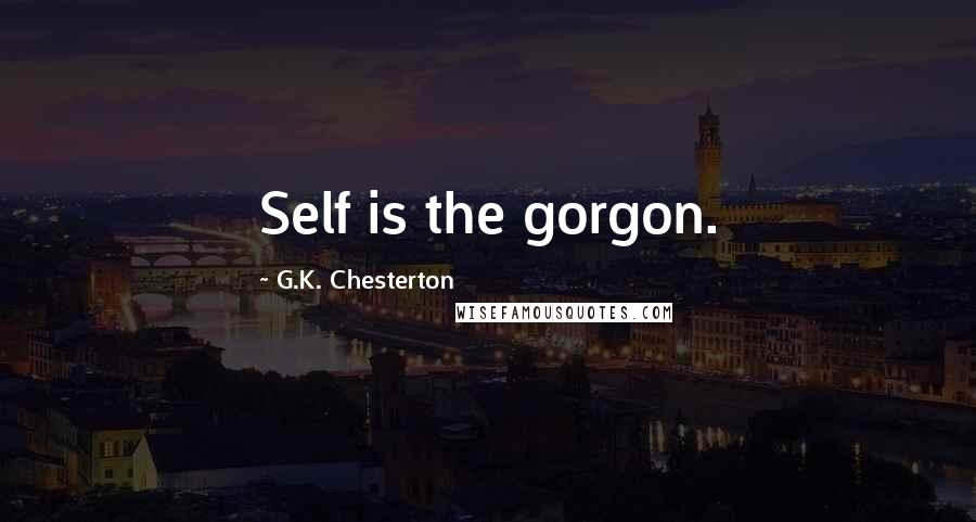 G.K. Chesterton Quotes: Self is the gorgon.