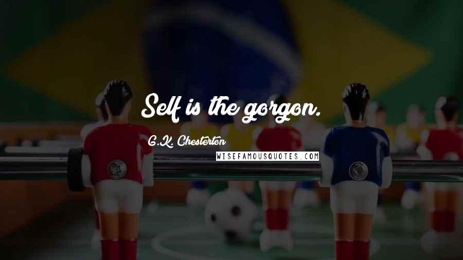 G.K. Chesterton Quotes: Self is the gorgon.