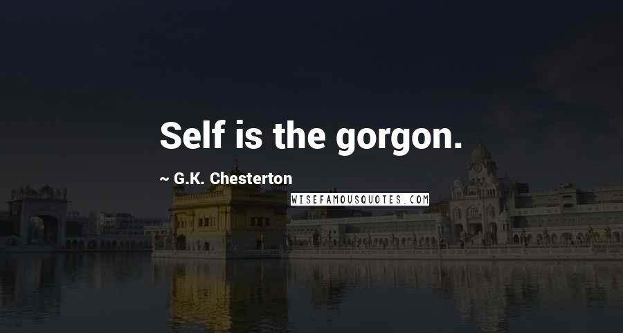 G.K. Chesterton Quotes: Self is the gorgon.