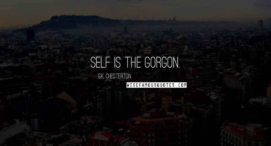 G.K. Chesterton Quotes: Self is the gorgon.