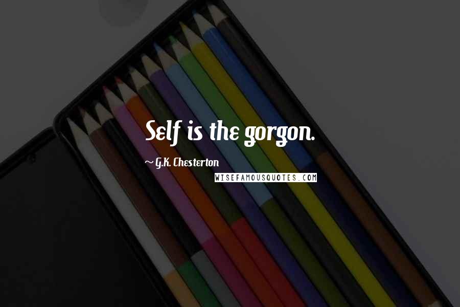 G.K. Chesterton Quotes: Self is the gorgon.