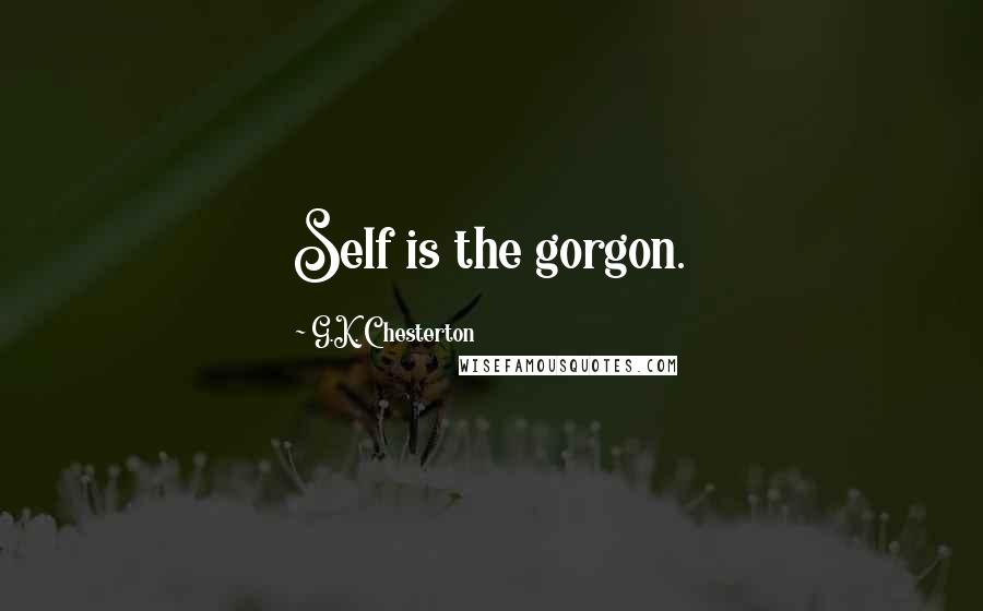 G.K. Chesterton Quotes: Self is the gorgon.