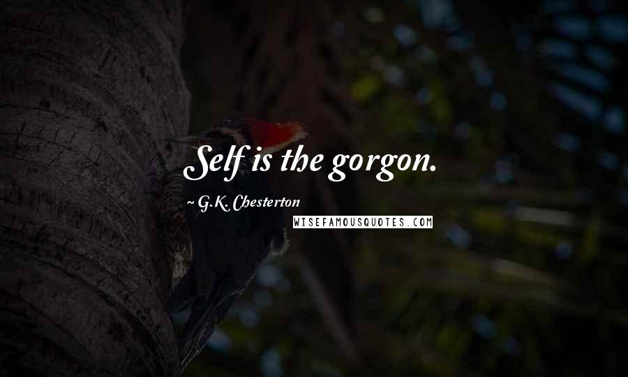 G.K. Chesterton Quotes: Self is the gorgon.