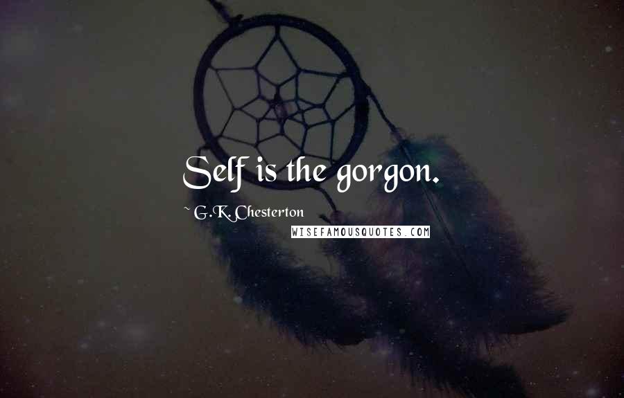 G.K. Chesterton Quotes: Self is the gorgon.