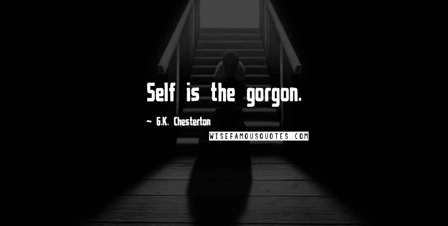 G.K. Chesterton Quotes: Self is the gorgon.