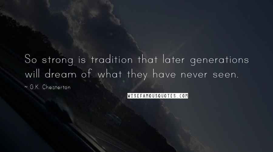 G.K. Chesterton Quotes: So strong is tradition that later generations will dream of what they have never seen.