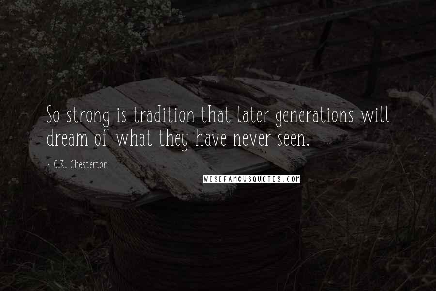 G.K. Chesterton Quotes: So strong is tradition that later generations will dream of what they have never seen.
