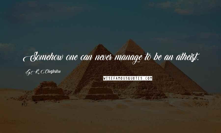 G.K. Chesterton Quotes: Somehow one can never manage to be an atheist.