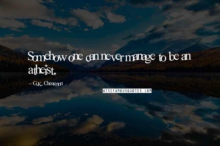G.K. Chesterton Quotes: Somehow one can never manage to be an atheist.