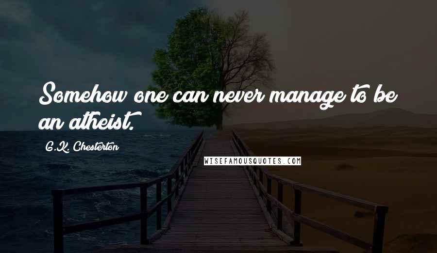G.K. Chesterton Quotes: Somehow one can never manage to be an atheist.