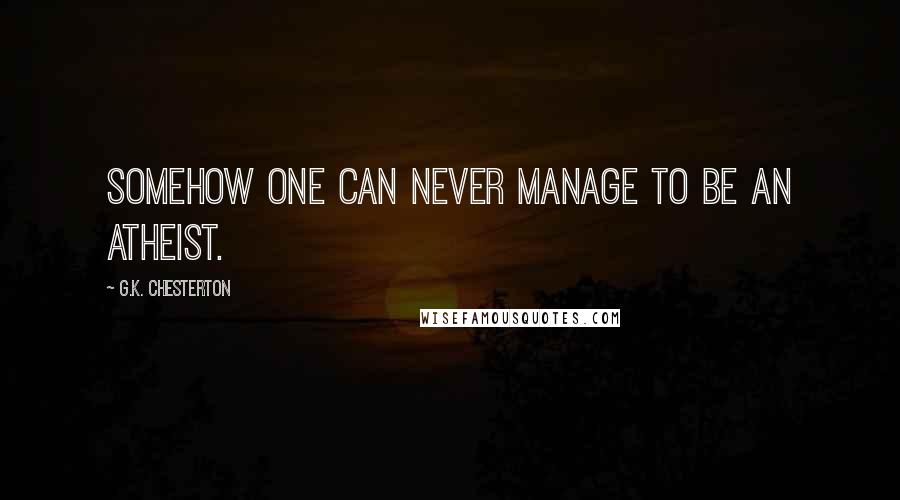 G.K. Chesterton Quotes: Somehow one can never manage to be an atheist.