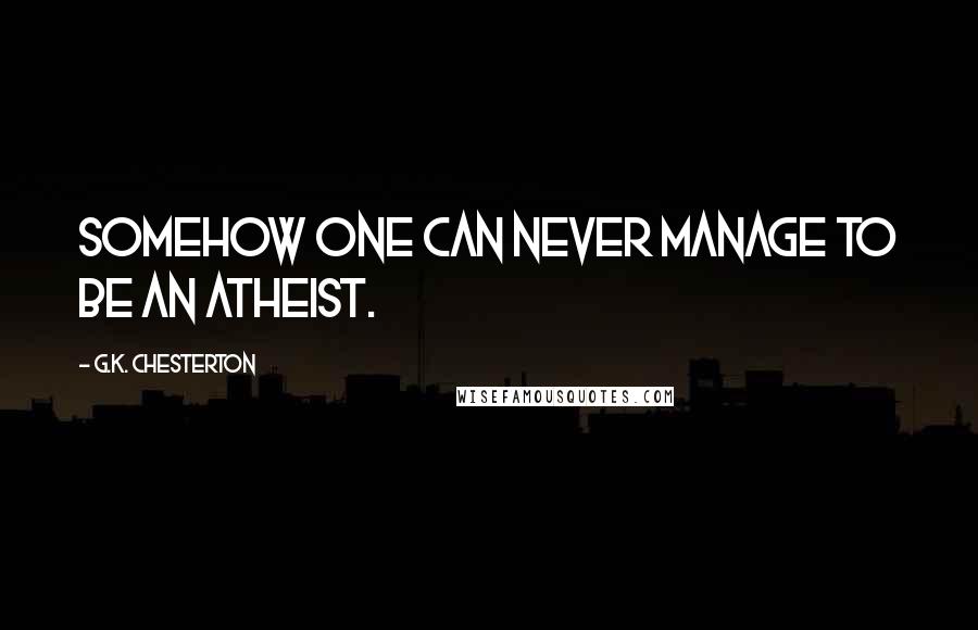 G.K. Chesterton Quotes: Somehow one can never manage to be an atheist.