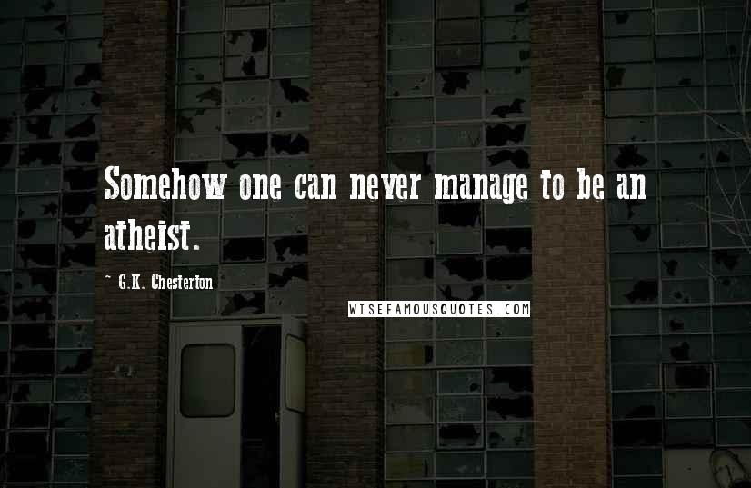 G.K. Chesterton Quotes: Somehow one can never manage to be an atheist.