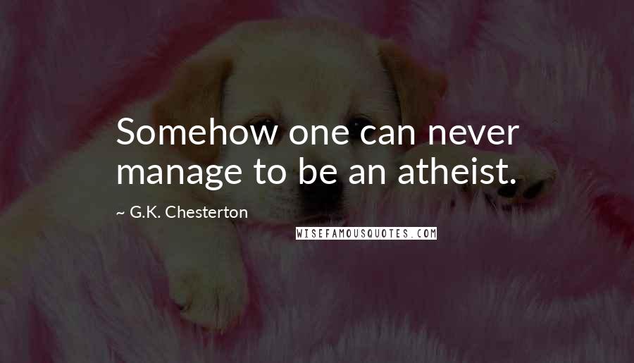 G.K. Chesterton Quotes: Somehow one can never manage to be an atheist.