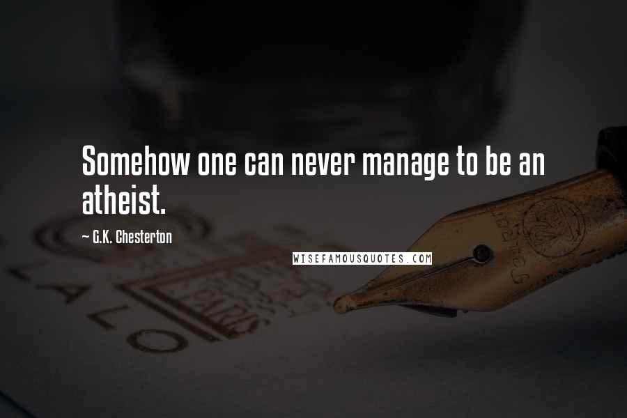 G.K. Chesterton Quotes: Somehow one can never manage to be an atheist.