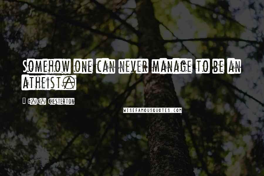 G.K. Chesterton Quotes: Somehow one can never manage to be an atheist.