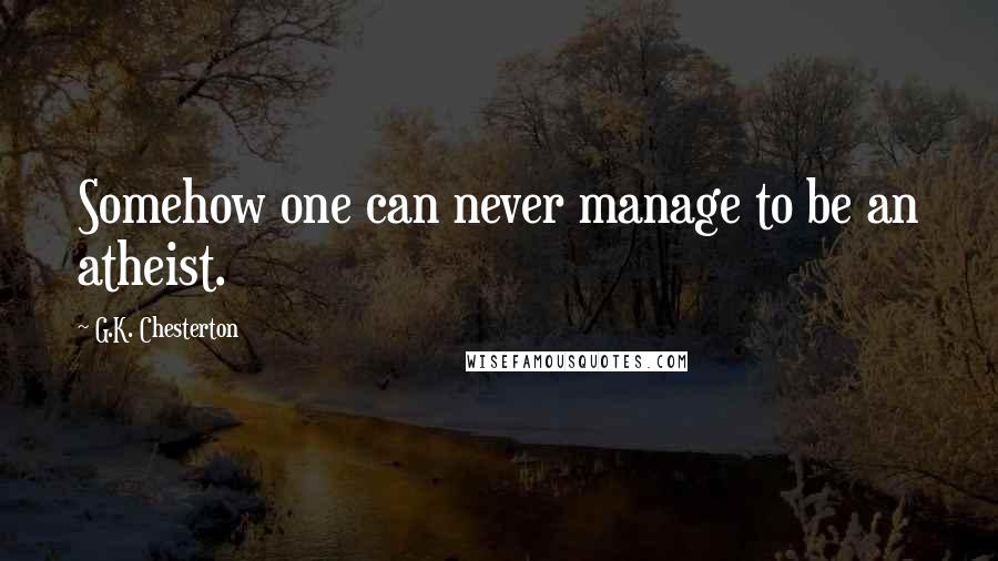 G.K. Chesterton Quotes: Somehow one can never manage to be an atheist.