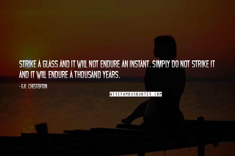 G.K. Chesterton Quotes: Strike a glass and it will not endure an instant. Simply do not strike it and it will endure a thousand years.