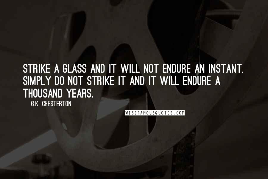 G.K. Chesterton Quotes: Strike a glass and it will not endure an instant. Simply do not strike it and it will endure a thousand years.