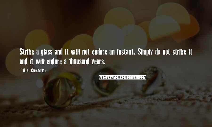 G.K. Chesterton Quotes: Strike a glass and it will not endure an instant. Simply do not strike it and it will endure a thousand years.