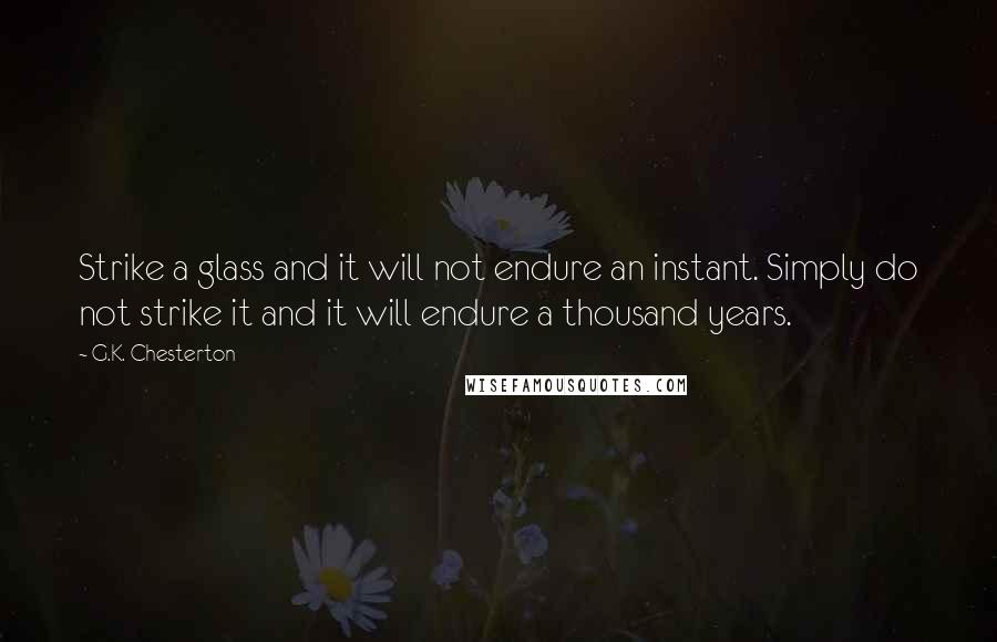 G.K. Chesterton Quotes: Strike a glass and it will not endure an instant. Simply do not strike it and it will endure a thousand years.