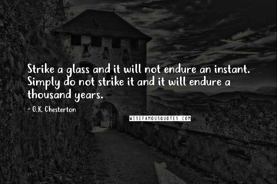 G.K. Chesterton Quotes: Strike a glass and it will not endure an instant. Simply do not strike it and it will endure a thousand years.