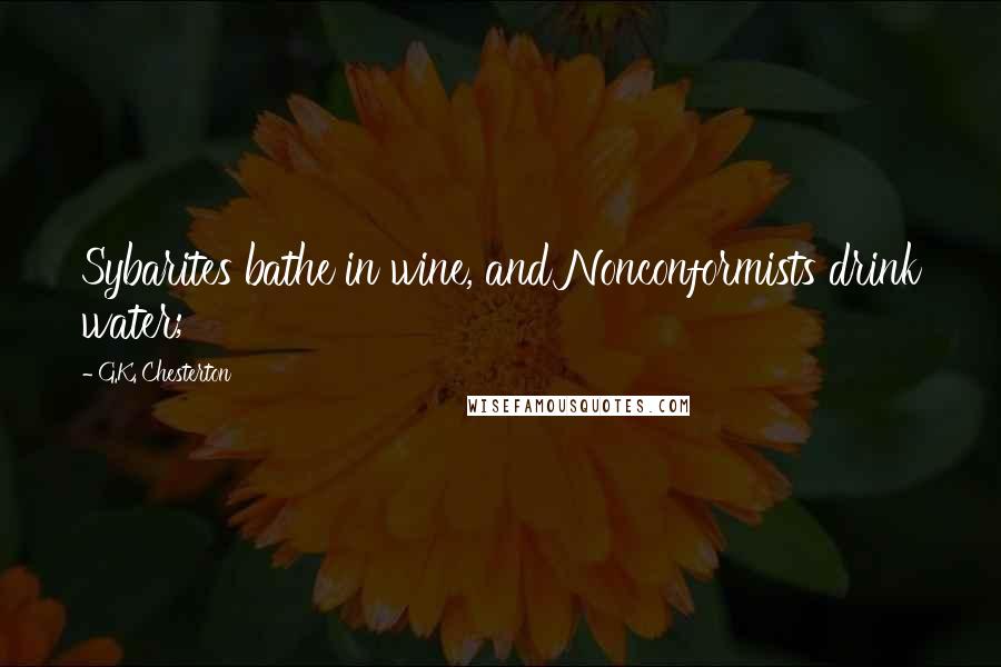 G.K. Chesterton Quotes: Sybarites bathe in wine, and Nonconformists drink water;