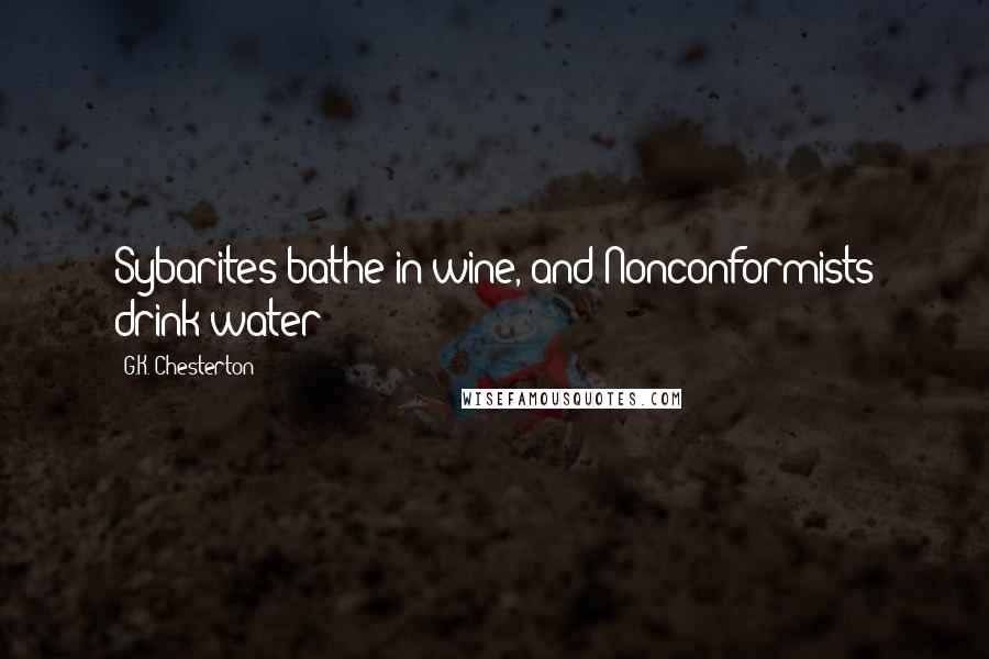 G.K. Chesterton Quotes: Sybarites bathe in wine, and Nonconformists drink water;