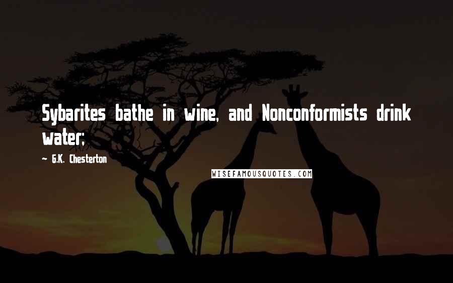 G.K. Chesterton Quotes: Sybarites bathe in wine, and Nonconformists drink water;