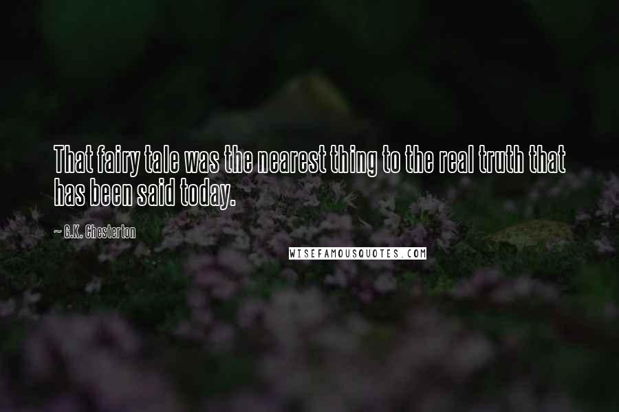 G.K. Chesterton Quotes: That fairy tale was the nearest thing to the real truth that has been said today.