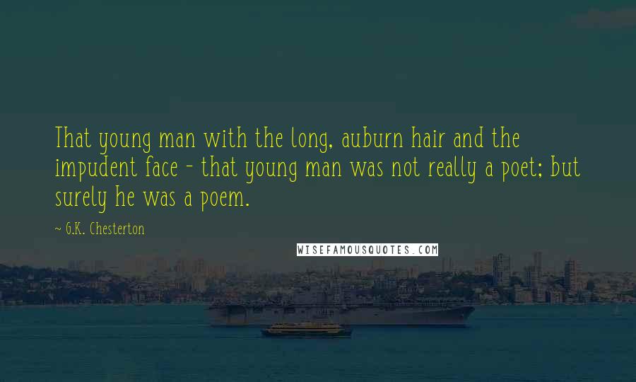 G.K. Chesterton Quotes: That young man with the long, auburn hair and the impudent face - that young man was not really a poet; but surely he was a poem.