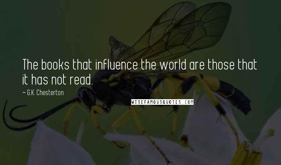 G.K. Chesterton Quotes: The books that influence the world are those that it has not read.
