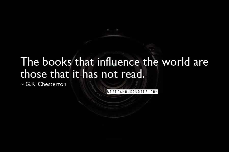 G.K. Chesterton Quotes: The books that influence the world are those that it has not read.