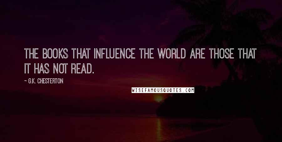 G.K. Chesterton Quotes: The books that influence the world are those that it has not read.