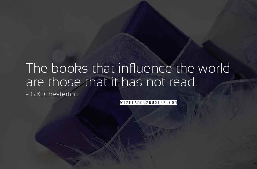 G.K. Chesterton Quotes: The books that influence the world are those that it has not read.